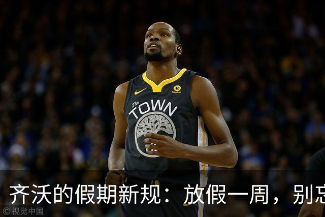 齐沃的假期新规：放假一周，别忘训练哦！
